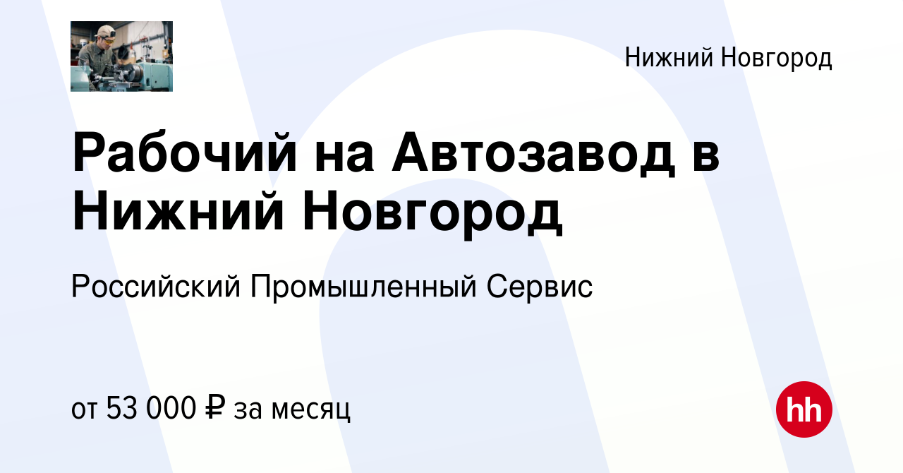 Вакансия Рабочий на Автозавод в Нижний Новгород в Нижнем Новгороде, работа  в компании Российский Промышленный Сервис (вакансия в архиве c 28 марта  2022)