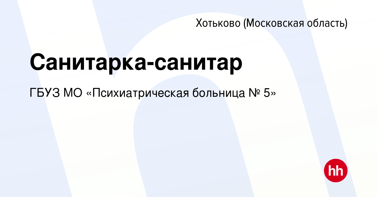 Вакансия Санитарка-санитар в Хотьково, работа в компании ГБУЗ МО  «Психиатрическая больница № 5» (вакансия в архиве c 14 апреля 2022)