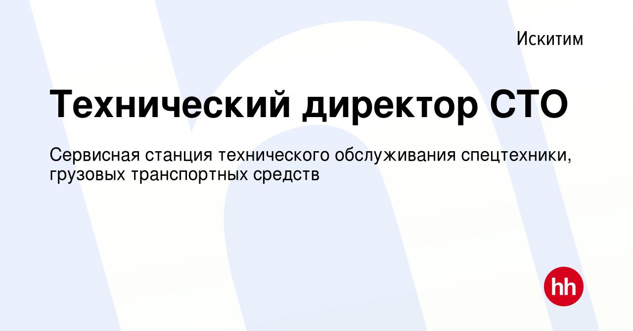 Вакансия Технический директор СТО в Искитиме, работа в компании Сервисная  станция технического обслуживания спецтехники, грузовых транспортных  средств (вакансия в архиве c 16 марта 2022)