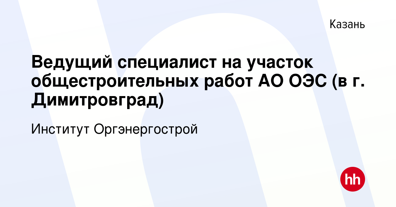 Вакансия Ведущий специалист на участок общестроительных работ АО ОЭС (в г.  Димитровград) в Казани, работа в компании Институт Оргэнергострой (вакансия  в архиве c 16 марта 2022)