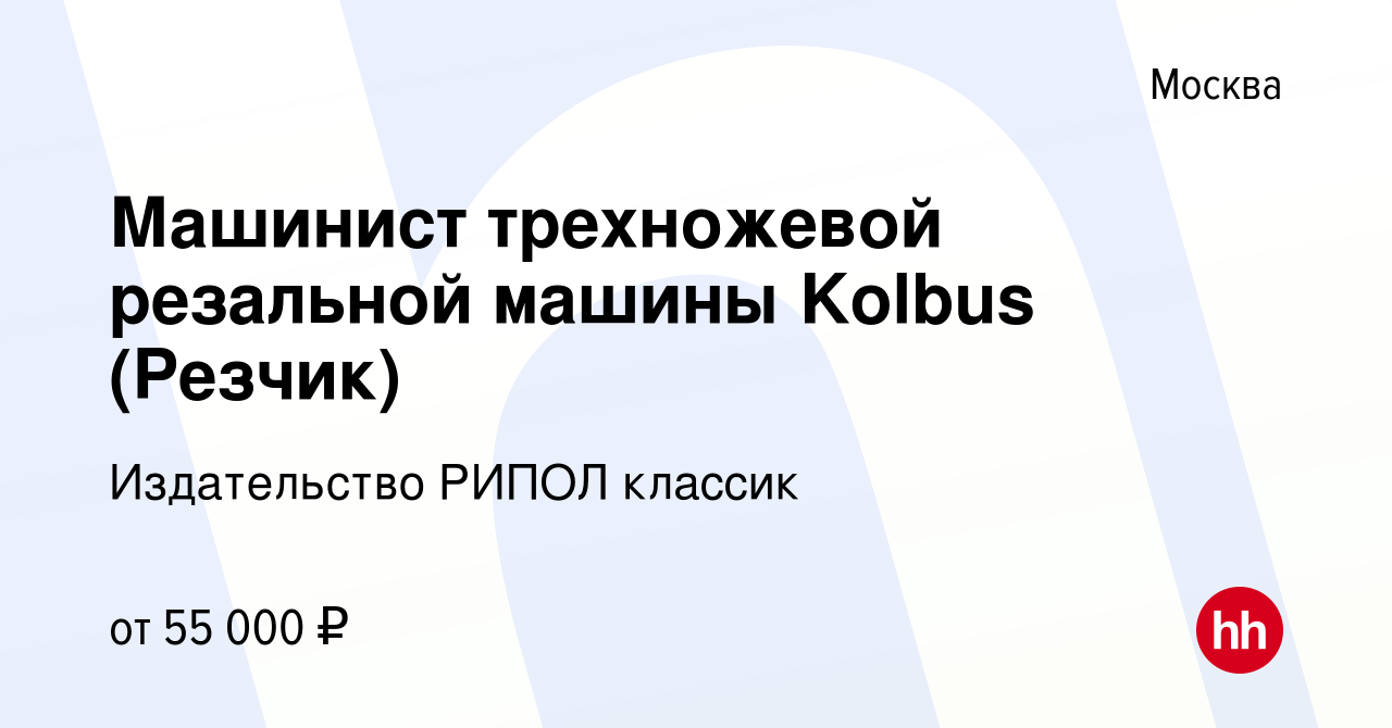 Вакансия Машинист трехножевой резальной машины Kolbus (Резчик) в Москве,  работа в компании Издательство РИПОЛ классик (вакансия в архиве c 16 марта  2022)