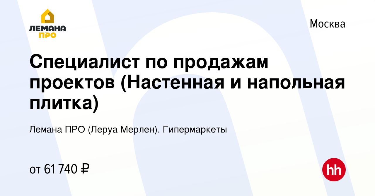 Вакансия Специалист по продажам проектов (Настенная и напольная плитка) в  Москве, работа в компании Леруа Мерлен. Гипермаркеты (вакансия в архиве c 7  апреля 2022)