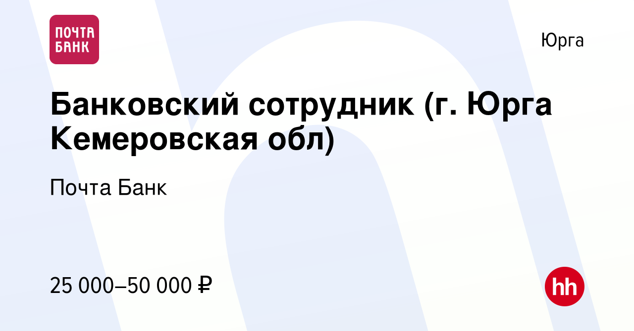 Вакансия Банковский сотрудник (г. Юрга Кемеровская обл) в Юрге, работа в  компании Почта Банк (вакансия в архиве c 5 апреля 2022)