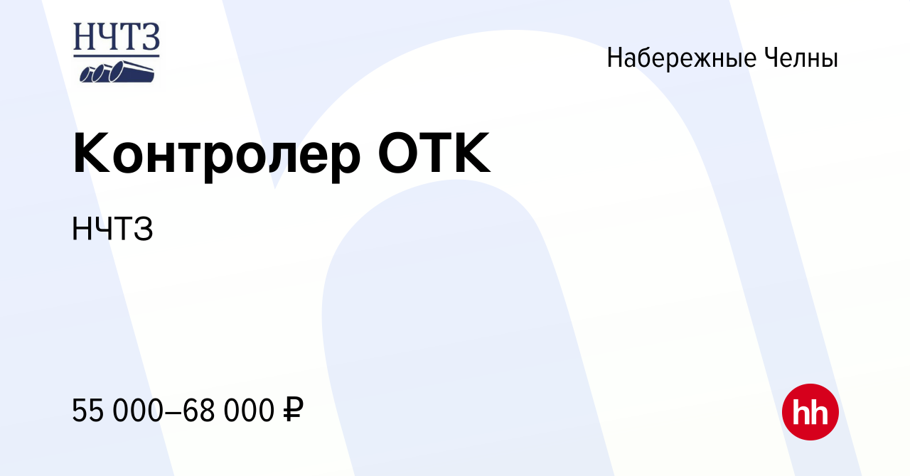 Вакансия Контролер ОТК в Набережных Челнах, работа в компании НЧТЗ  (вакансия в архиве c 1 мая 2024)