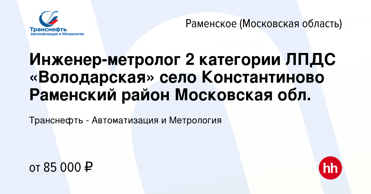 Вакансия Инженер-метролог 2 категории ЛПДС «Володарская» село Константиново  Раменский район Московская обл. в Раменском, работа в компании Транснефть -  Автоматизация и Метрология (вакансия в архиве c 17 марта 2022)