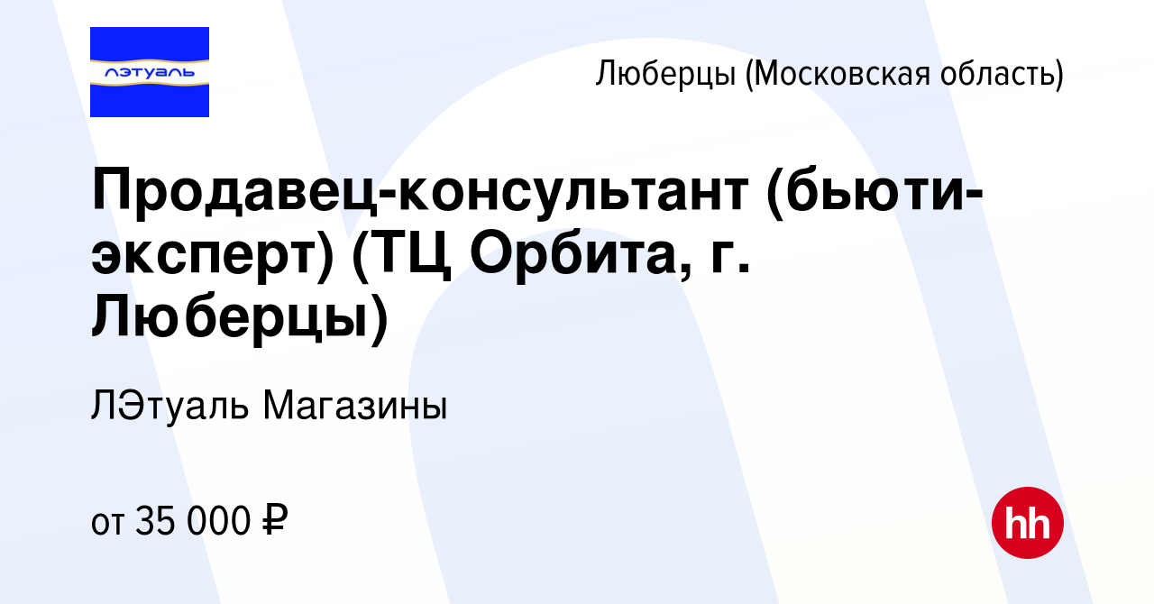 Вакансия Продавец-консультант (бьюти-эксперт) (ТЦ Орбита, г. Люберцы) в  Люберцах, работа в компании ЛЭтуаль Магазины (вакансия в архиве c 29 апреля  2022)