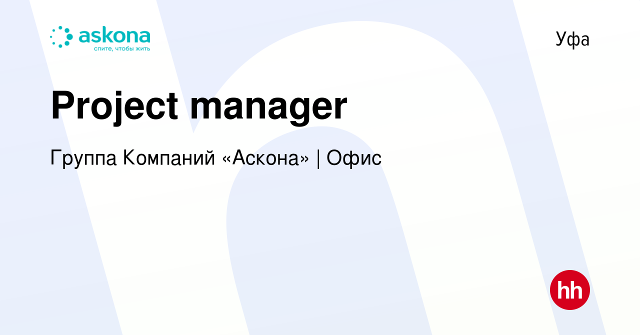 Вакансия Project manager в Уфе, работа в компании Группа Компаний «Аскона»  | Офис (вакансия в архиве c 11 марта 2022)