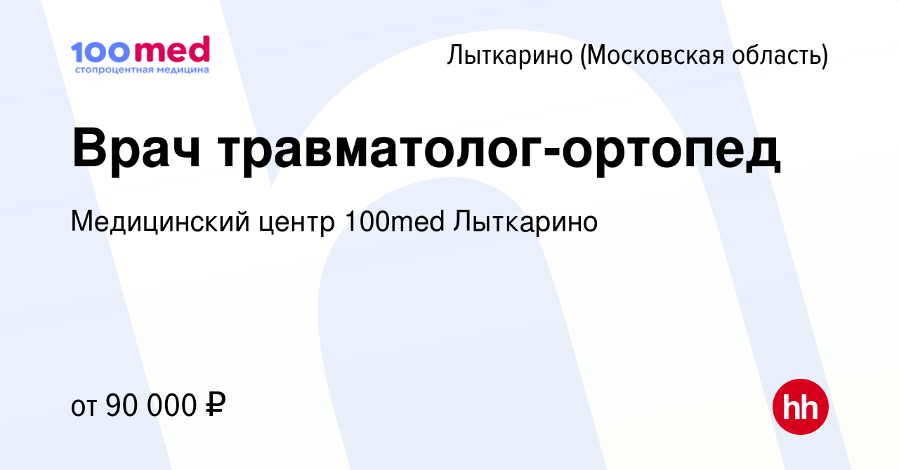 Вакансия Врач травматолог-ортопед в Лыткарино, работа в компании  Медицинский центр 100med Лыткарино (вакансия в архиве c 18 марта 2022)