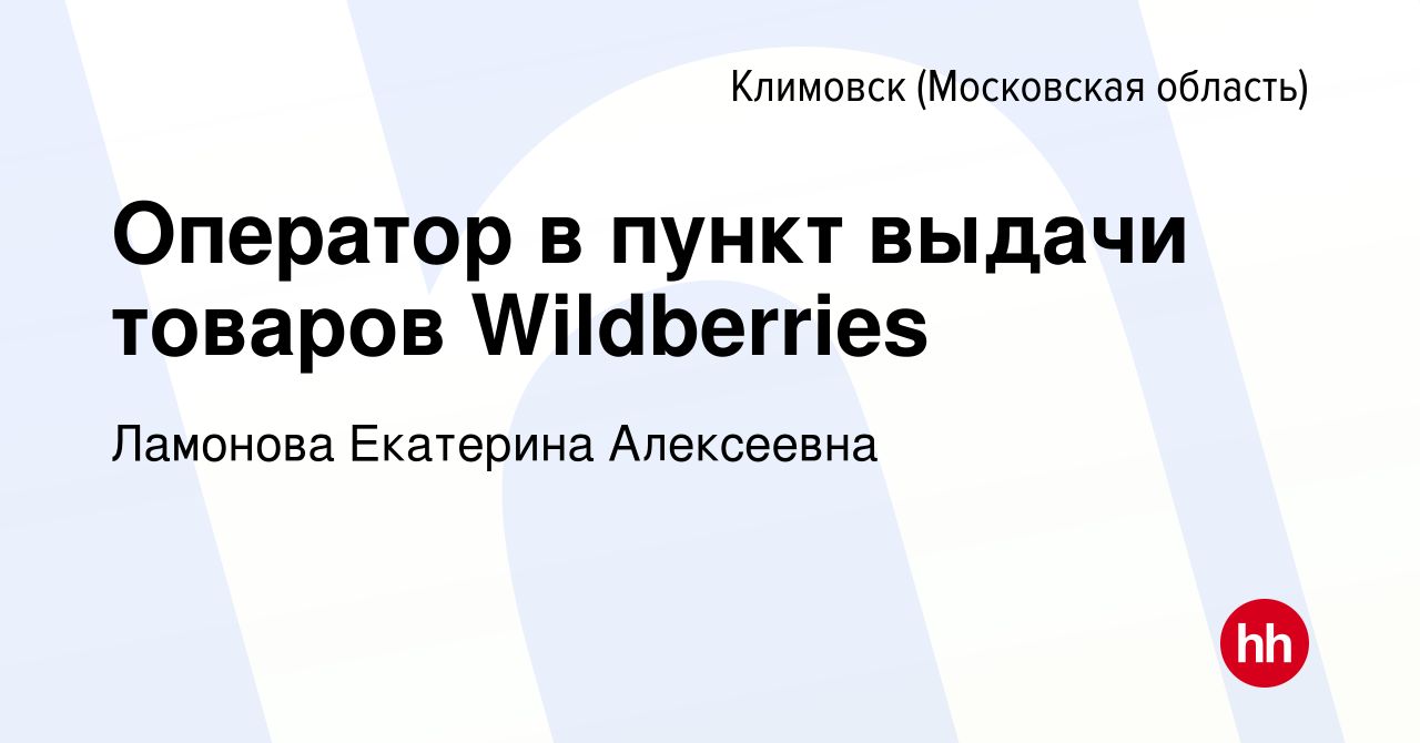 Вакансия Оператор в пункт выдачи товаров Wildberries в Климовске  (Московская область), работа в компании Ламонова Екатерина Алексеевна  (вакансия в архиве c 13 марта 2022)