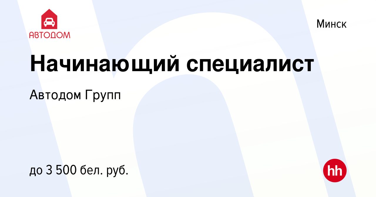 Вакансия Начинающий специалист в Минске, работа в компании Автодом Групп  (вакансия в архиве c 15 мая 2022)