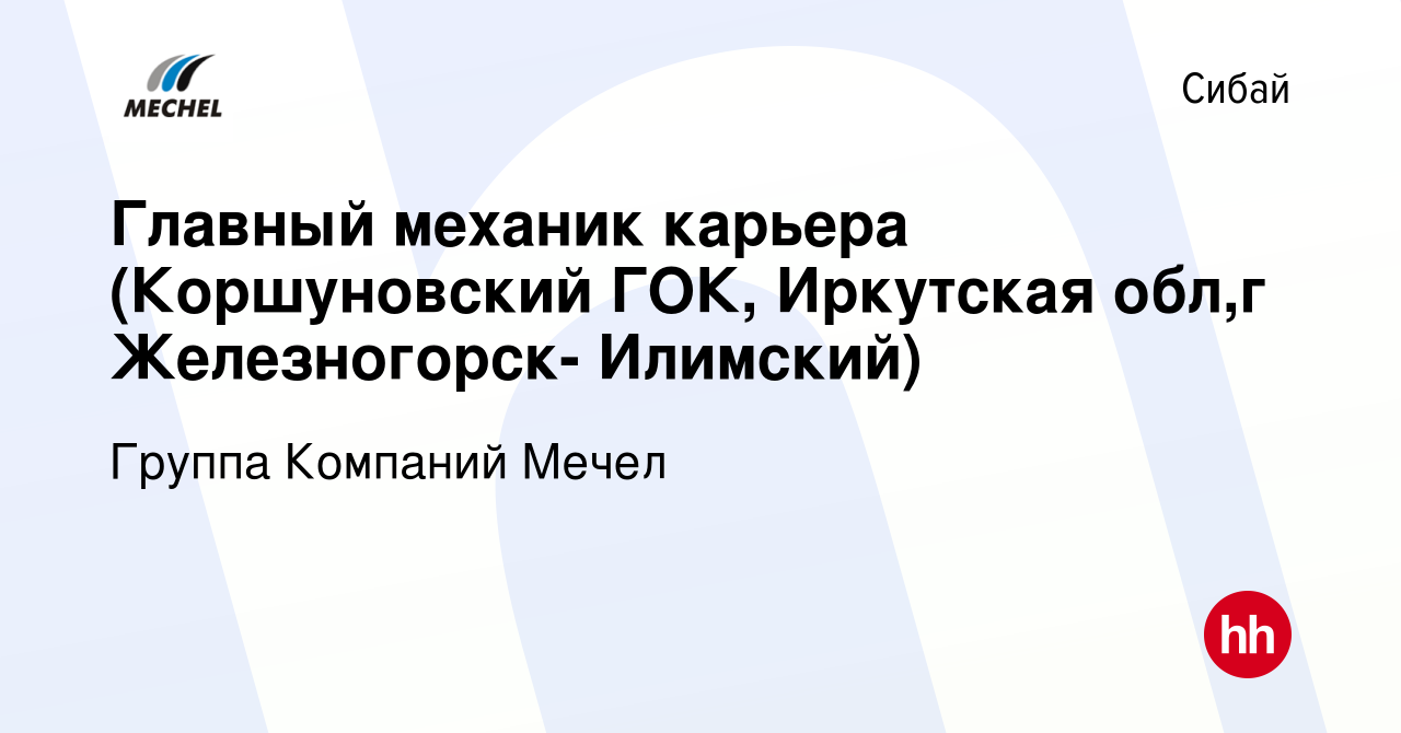 Вакансия Главный механик карьера (Коршуновский ГОК, Иркутская обл,г  Железногорск- Илимский) в Сибае, работа в компании Группа Компаний Мечел  (вакансия в архиве c 18 марта 2022)