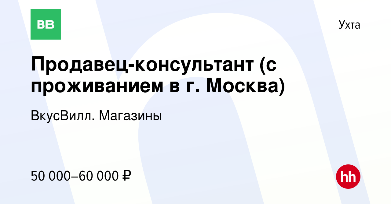 Вакансия Продавец-консультант (с проживанием в г. Москва) в Ухте, работа в  компании ВкусВилл. Магазины (вакансия в архиве c 17 марта 2022)