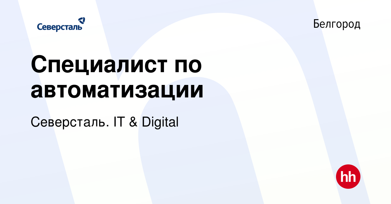 Вакансия Специалист по автоматизации в Белгороде, работа в компании  Северсталь. IT & Digital (вакансия в архиве c 8 июня 2022)