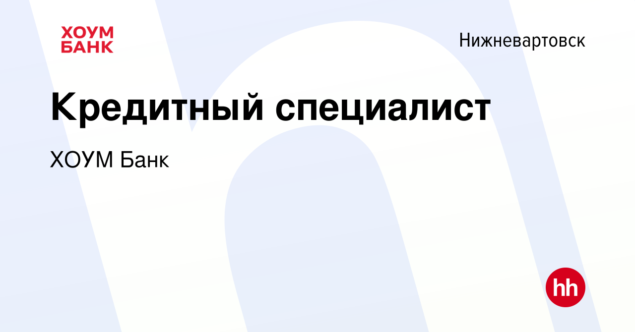 Вакансия Кредитный специалист в Нижневартовске, работа в компании ХОУМ Банк  (вакансия в архиве c 19 марта 2022)