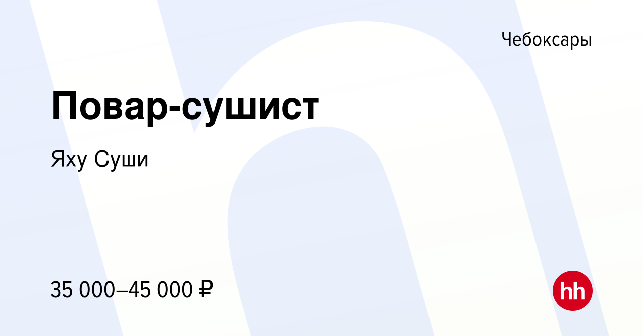 Вакансия Повар-сушист в Чебоксарах, работа в компании Яху Суши (вакансия в  архиве c 19 марта 2022)