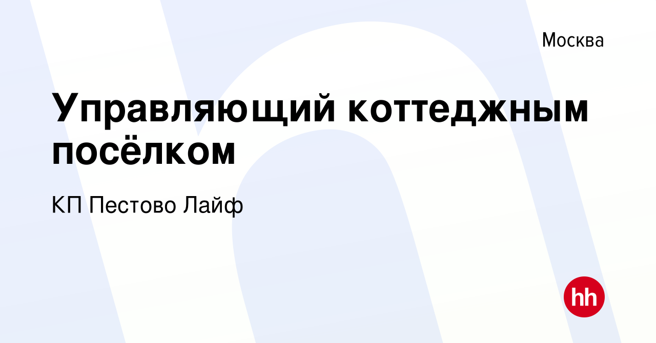 Вакансия Управляющий коттеджным посёлком в Москве, работа в компании КП  Пестово Лайф (вакансия в архиве c 19 марта 2022)