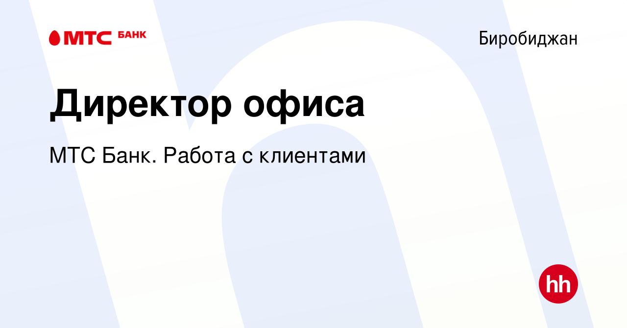 Вакансия Директор офиса в Биробиджане, работа в компании МТС Банк. Работа с  клиентами (вакансия в архиве c 19 марта 2022)