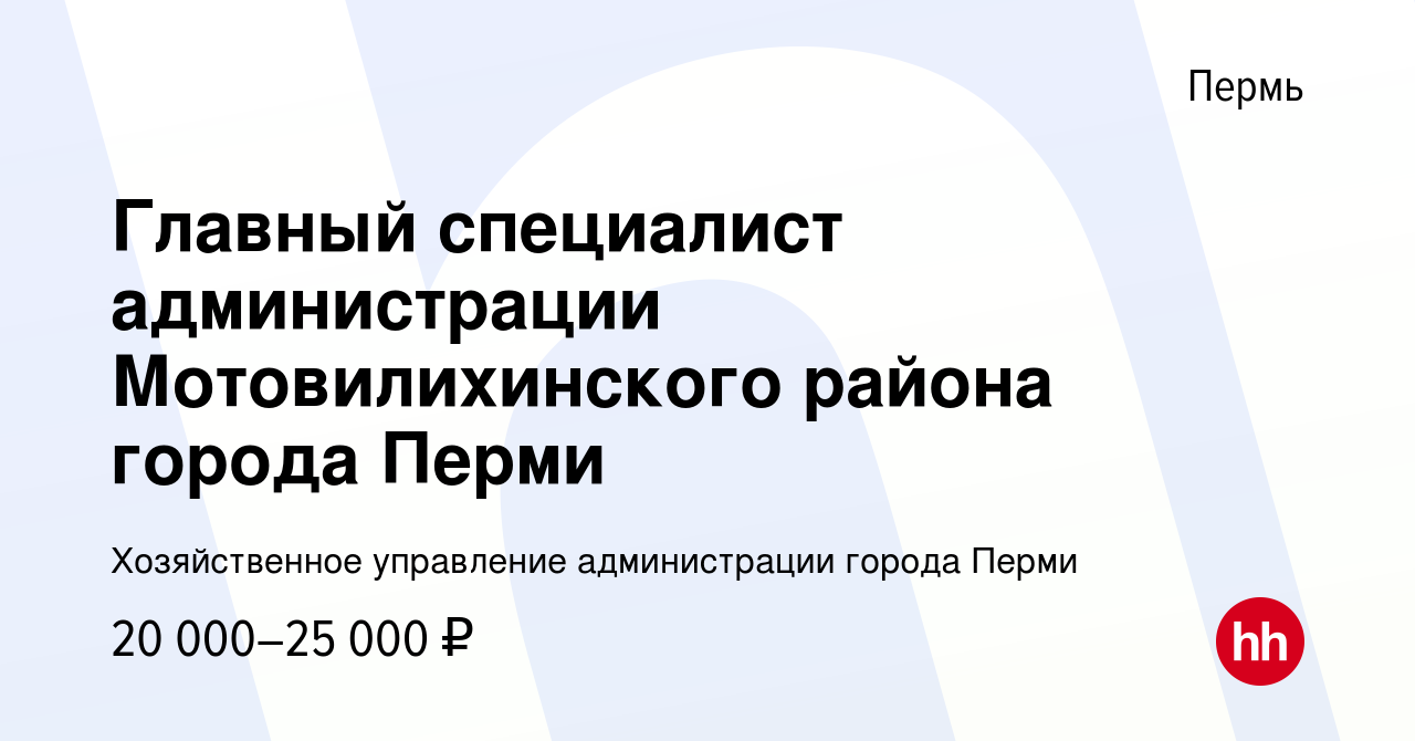 Вакансия Главный специалист администрации Мотовилихинского района города  Перми в Перми, работа в компании Хозяйственное управление администрации  города Перми (вакансия в архиве c 12 апреля 2022)