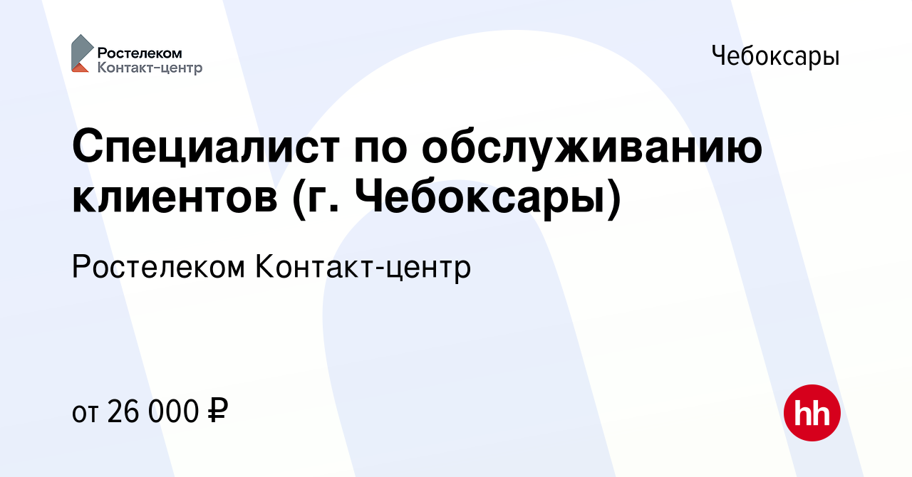 Вакансия Специалист по обслуживанию клиентов (г. Чебоксары) в Чебоксарах,  работа в компании Ростелеком Контакт-центр (вакансия в архиве c 20 сентября  2022)