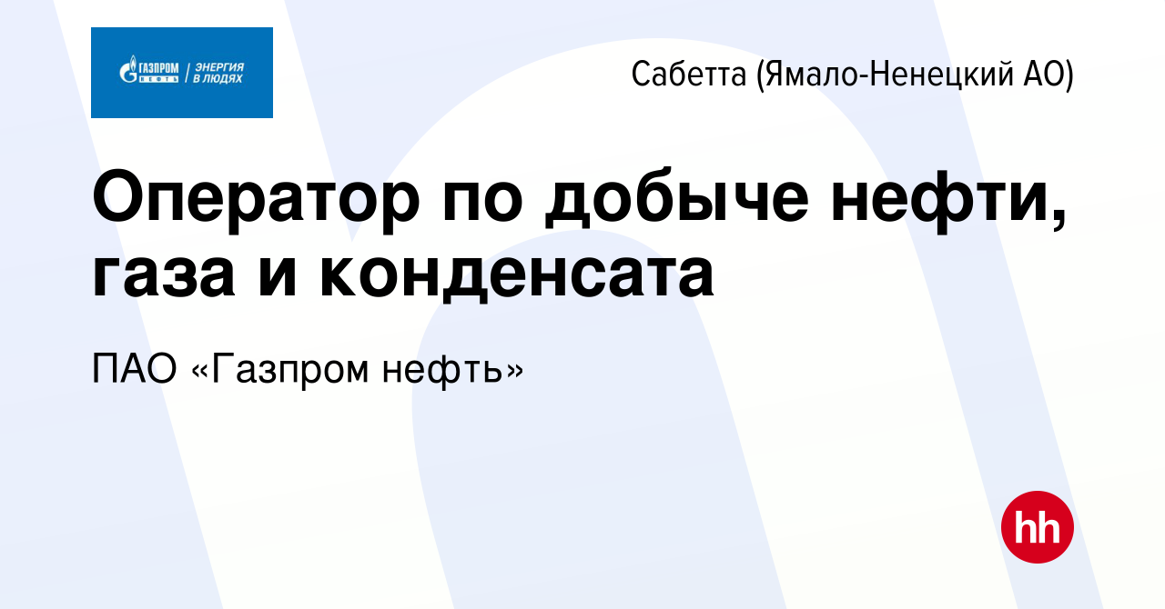 Вакансия Оператор по добыче нефти, газа и конденсата в Сабетте (Ямало- Ненецком АО), работа в компании ПАО «Газпром нефть» (вакансия в архиве c 21  марта 2022)