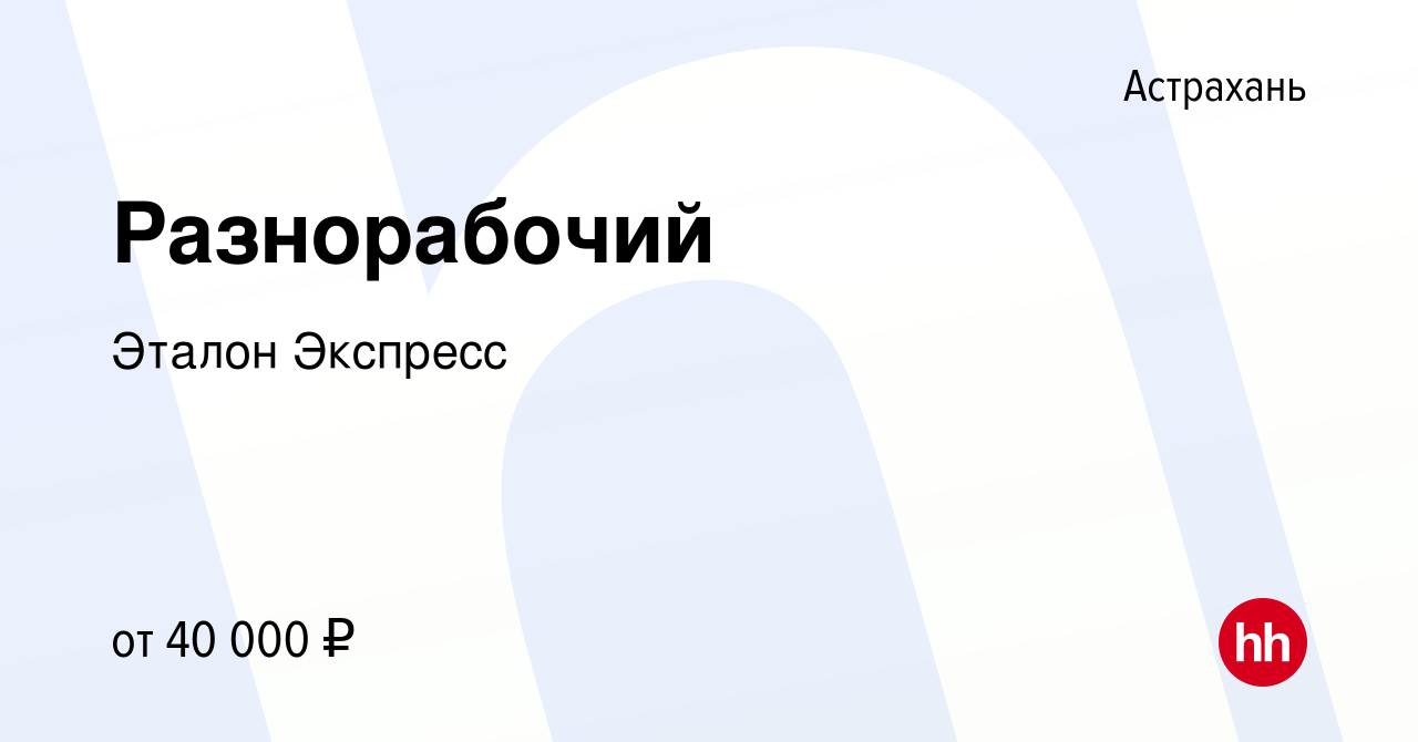 Вакансия Разнорабочий в Астрахани, работа в компании Эталон Экспресс  (вакансия в архиве c 22 марта 2022)