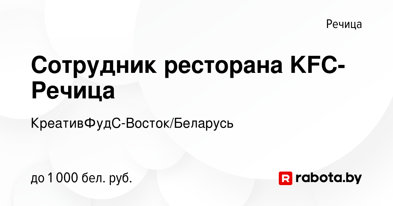 Вакансия Сотрудник ресторана KFC-Речица в Речице, работа в компании  КреативФудС-Восток/Беларусь (вакансия в архиве c 23 марта 2022)