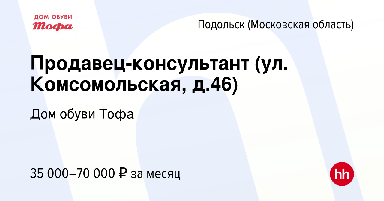 Вакансия Продавец-консультант (ул. Комсомольская, д.46) в Подольске  (Московская область), работа в компании Дом обуви Тофа (вакансия в архиве c  15 марта 2022)