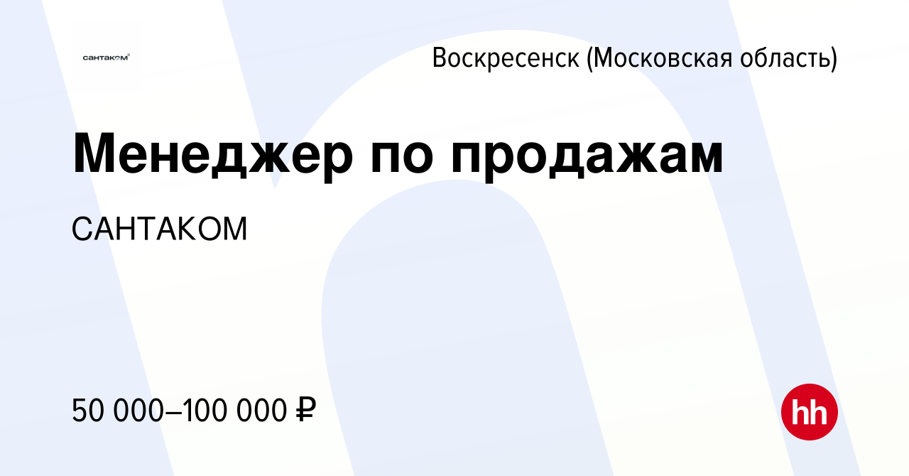 Вакансия Менеджер по продажам в Воскресенске, работа в компании САНТАКОМ  (вакансия в архиве c 23 марта 2022)