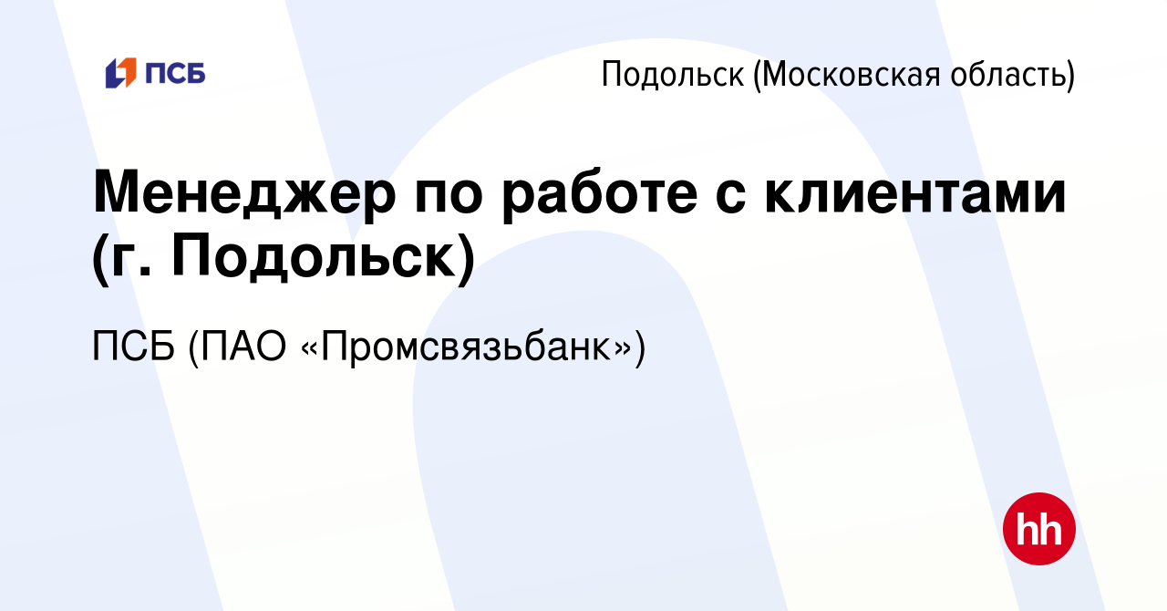 Вакансия Менеджер по работе с клиентами (г. Подольск) в Подольске  (Московская область), работа в компании ПСБ (ПАО «Промсвязьбанк») (вакансия  в архиве c 23 марта 2022)