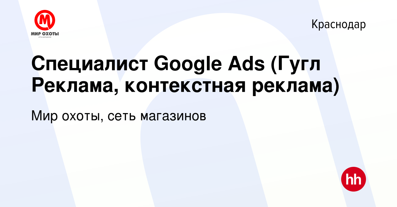 Вакансия Специалист Google Ads (Гугл Реклама, контекстная реклама) в  Краснодаре, работа в компании Мир охоты, сеть магазинов (вакансия в архиве  c 23 марта 2022)