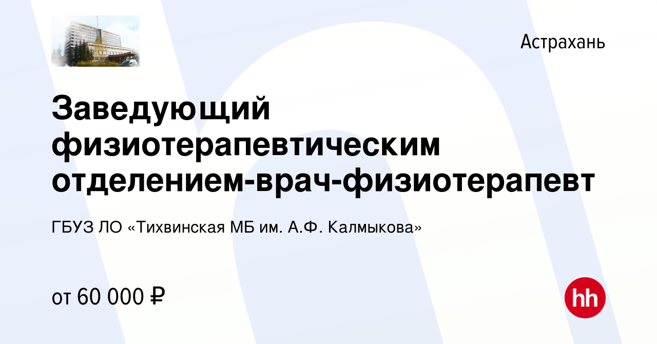 Вакансия Заведующий физиотерапевтическим отделением-врач-физиотерапевт в  Астрахани, работа в компании ГБУЗ ЛО «Тихвинская МБ им. А.Ф. Калмыкова»  (вакансия в архиве c 23 марта 2022)