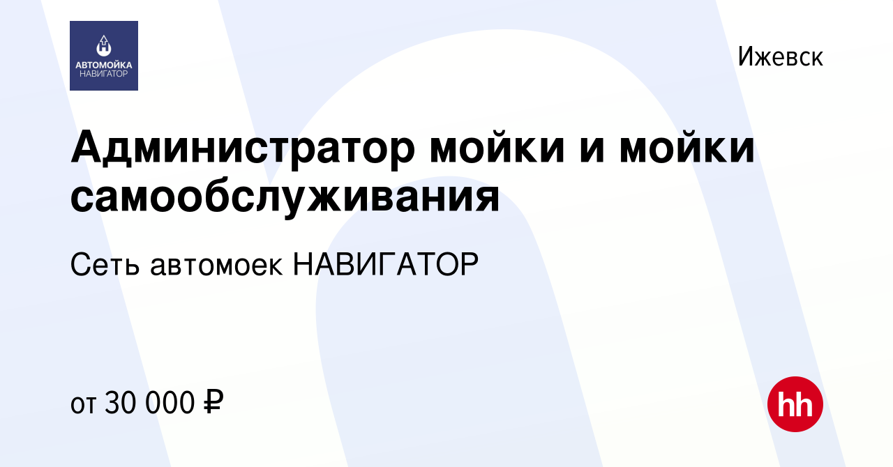 Вакансия Администратор мойки и мойки самообслуживания в Ижевске, работа в  компании Сеть автомоек НАВИГАТОР (вакансия в архиве c 23 марта 2022)