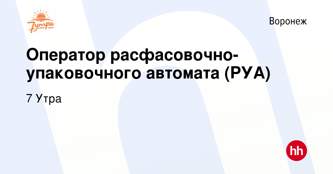 Вакансия Оператор расфасовочно-упаковочного автомата (РУА) в Воронеже,  работа в компании 7 Утра (вакансия в архиве c 23 марта 2022)