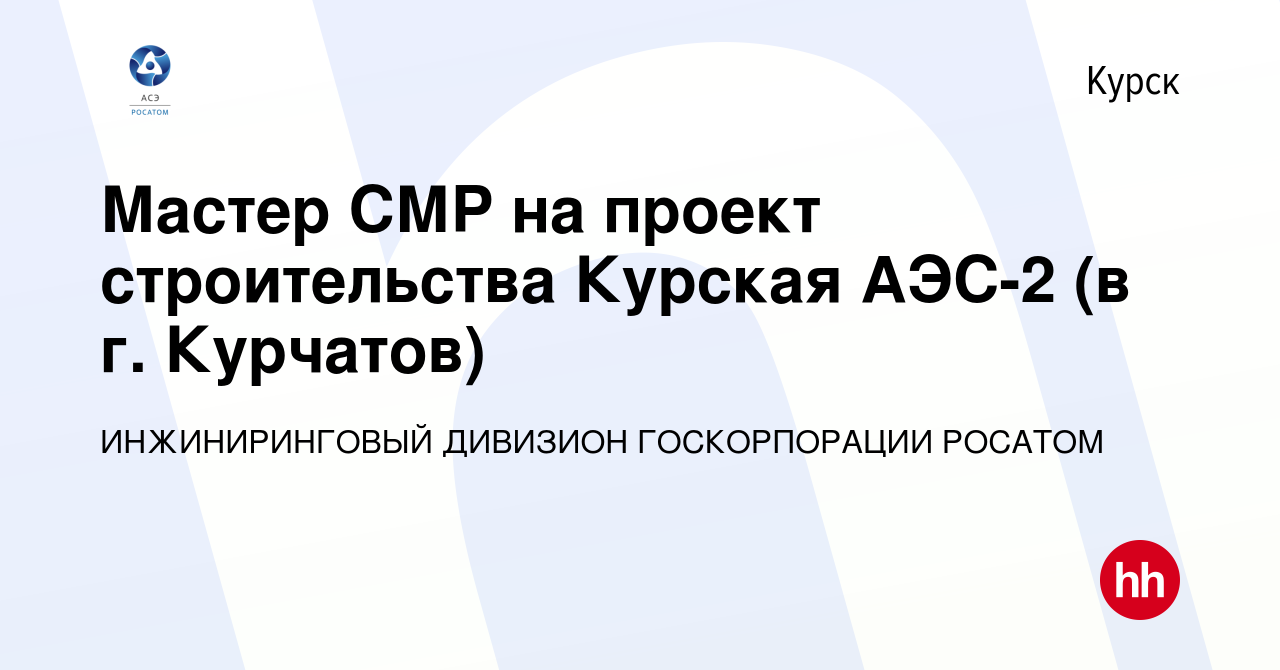 Вакансия Мастер СМР на проект строительства Курская АЭС-2 (в г. Курчатов) в  Курске, работа в компании ИНЖИНИРИНГОВЫЙ ДИВИЗИОН ГОСКОРПОРАЦИИ РОСАТОМ  (вакансия в архиве c 23 марта 2022)