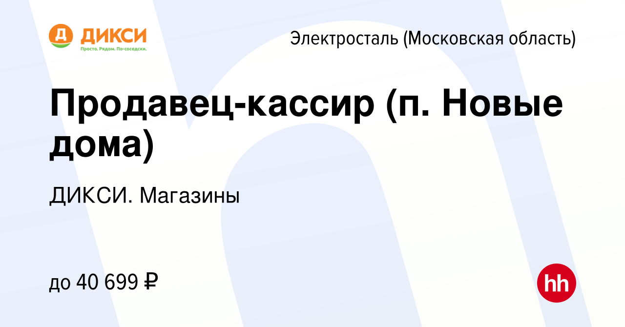 Вакансия Продавец-кассир (п. Новые дома) в Электростали, работа в компании  ДИКСИ. Магазины (вакансия в архиве c 21 сентября 2022)