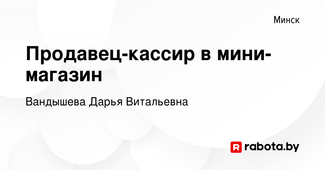 Вакансия Продавец-кассир в мини-магазин в Минске, работа в компании  Вандышева Д.В. (вакансия в архиве c 23 марта 2022)