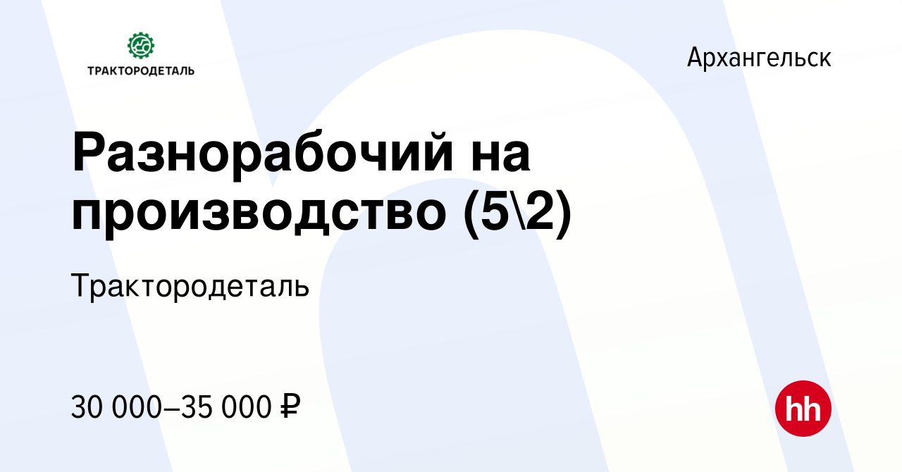 Вакансия Разнорабочий на производство (52) в Архангельске, работа в  компании Трактородеталь (вакансия в архиве c 24 марта 2022)