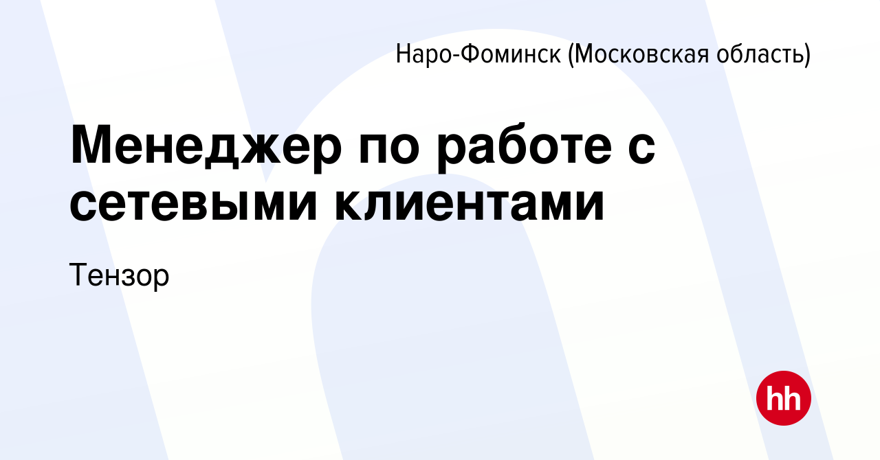 Вакансия Менеджер по работе с сетевыми клиентами в Наро-Фоминске, работа в  компании Тензор (вакансия в архиве c 24 марта 2022)