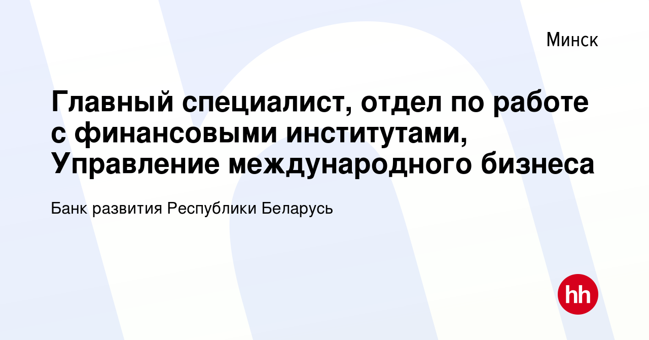 Вакансия Главный специалист, отдел по работе с финансовыми институтами,  Управление международного бизнеса в Минске, работа в компании Банк развития  Республики Беларусь (вакансия в архиве c 30 июня 2022)