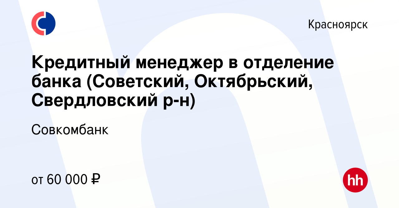 Вакансия Кредитный менеджер в отделение банка (Советский, Октябрьский,  Свердловский р-н) в Красноярске, работа в компании Совкомбанк (вакансия в  архиве c 4 июля 2022)