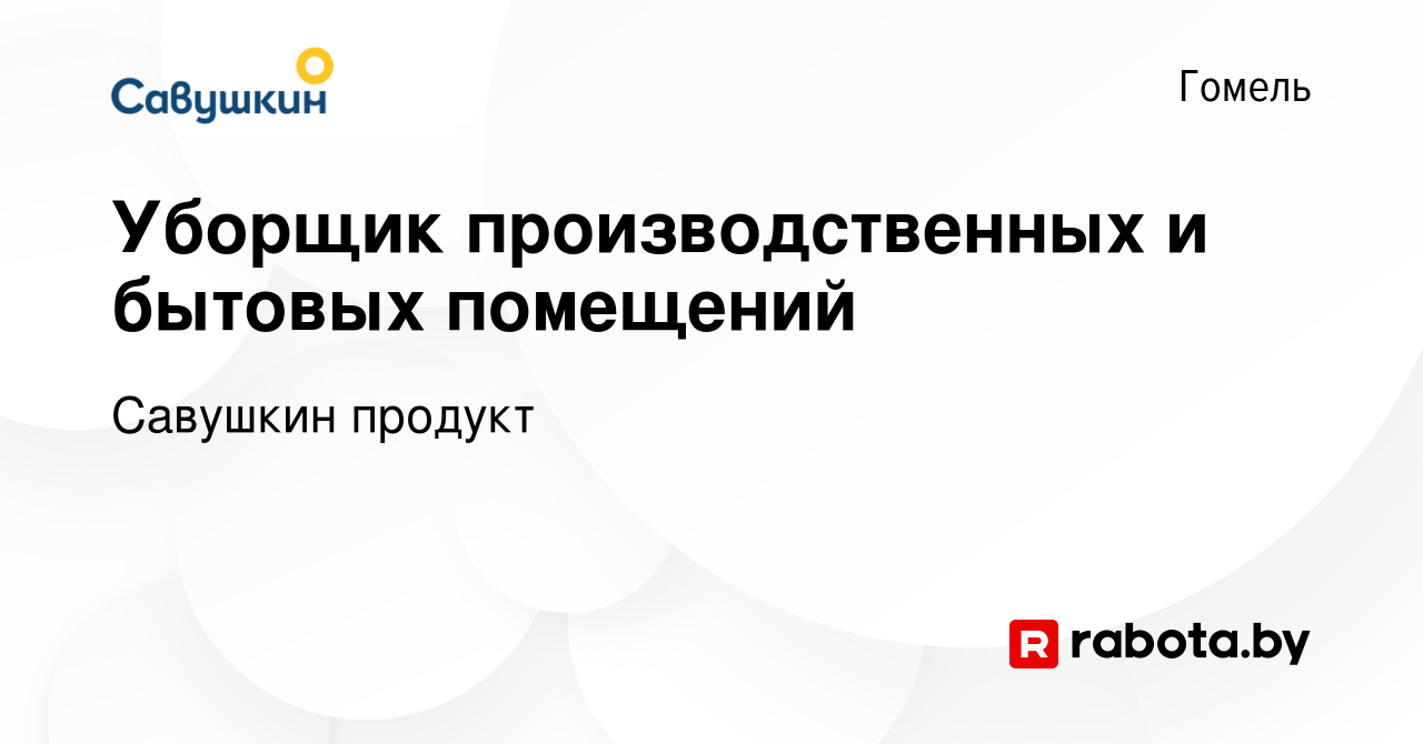 Вакансия Уборщик производственных и бытовых помещений в Гомеле, работа в  компании Савушкин продукт (вакансия в архиве c 9 марта 2022)