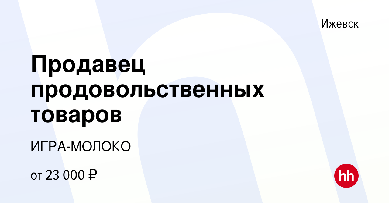 Вакансия Продавец продовольственных товаров в Ижевске, работа в компании  ИГРА-МОЛОКО (вакансия в архиве c 26 марта 2022)