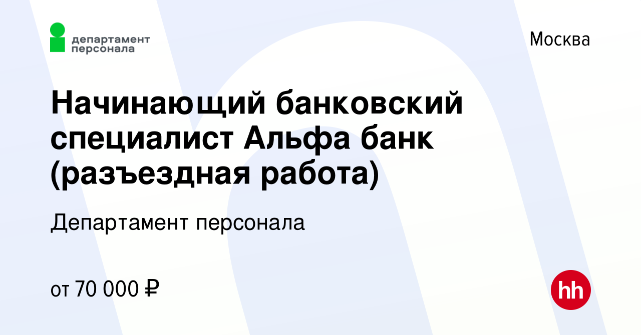 Вакансия Начинающий банковский специалист Альфа банк (разъездная работа) в  Москве, работа в компании Департамент персонала (вакансия в архиве c 26  марта 2022)