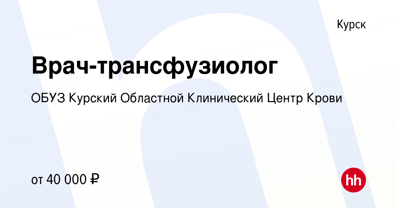 Вакансия Врач-трансфузиолог в Курске, работа в компании ОБУЗ Курский  Областной Клинический Центр Крови (вакансия в архиве c 25 апреля 2022)