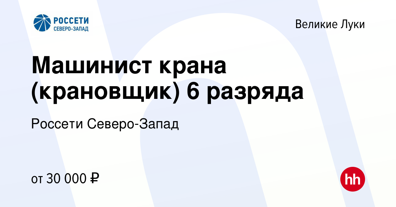 Вакансия Машинист крана (крановщик) 6 разряда в Великих Луках, работа в  компании Россети Северо-Запад (вакансия в архиве c 26 марта 2022)