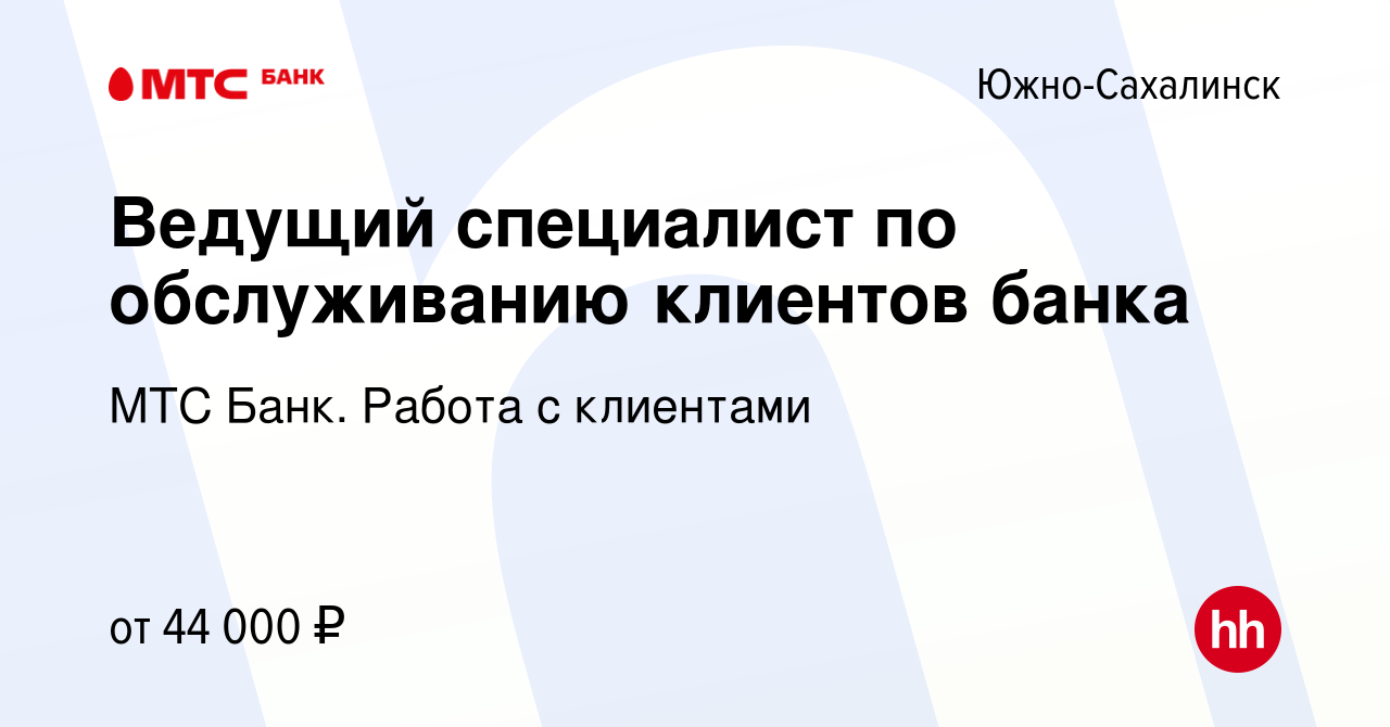 Вакансия Ведущий специалист по обслуживанию клиентов банка в Южно-Сахалинске,  работа в компании МТС Банк. Работа с клиентами (вакансия в архиве c 26  марта 2022)