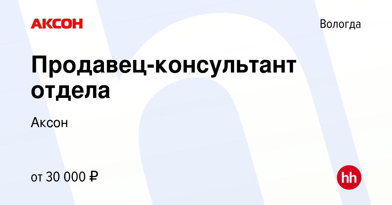 Вакансия Продавец-консультант отдела в Вологде, работа в компании Аксон  (вакансия в архиве c 25 мая 2022)