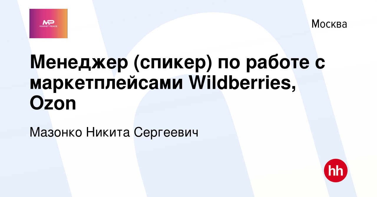 Вакансия Менеджер (спикер) по работе с маркетплейсами Wildberries, Ozon в  Москве, работа в компании Мазонко Никита Сергеевич (вакансия в архиве c 26  марта 2022)