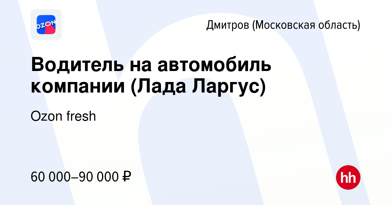 Вакансия Водитель на автомобиль компании (Лада Ларгус) в Дмитрове, работа в  компании Ozon fresh (вакансия в архиве c 19 марта 2022)