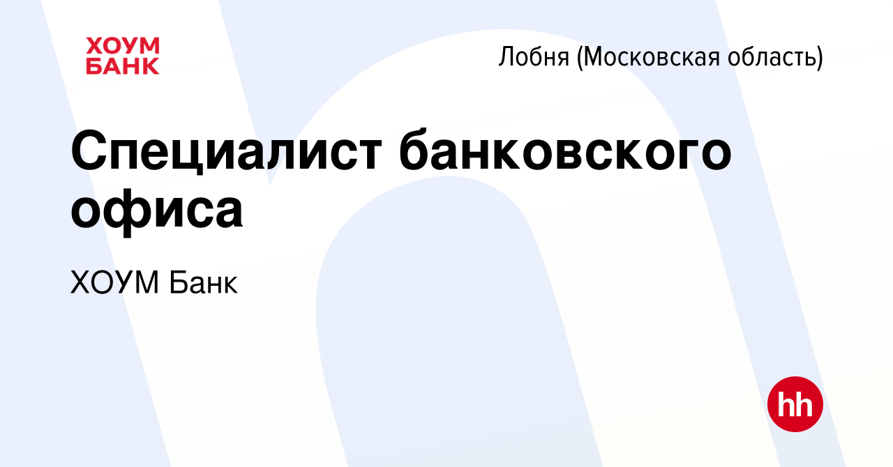 Вакансия Специалист банковского офиса в Лобне, работа в компании ХОУМ Банк  (вакансия в архиве c 16 июня 2022)